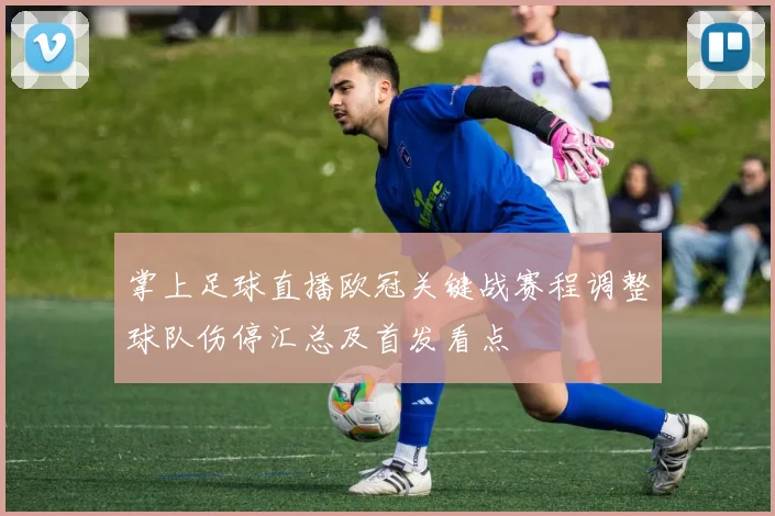 掌上足球直播欧冠关键战赛程调整球队伤停汇总及首发看点
