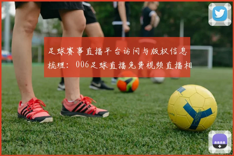 足球赛事直播平台访问与版权信息梳理：006足球直播免费视频直播相关新闻影响与看点