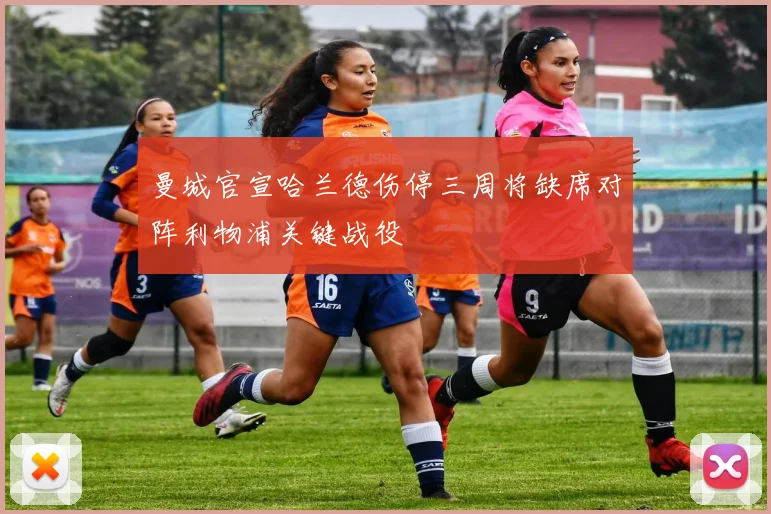 曼城官宣哈兰德伤停三周将缺席对阵利物浦关键战役