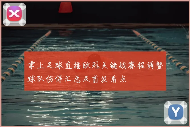 掌上足球直播欧冠关键战赛程调整球队伤停汇总及首发看点