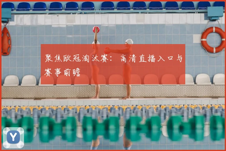 聚焦欧冠淘汰赛：高清直播入口与赛事前瞻