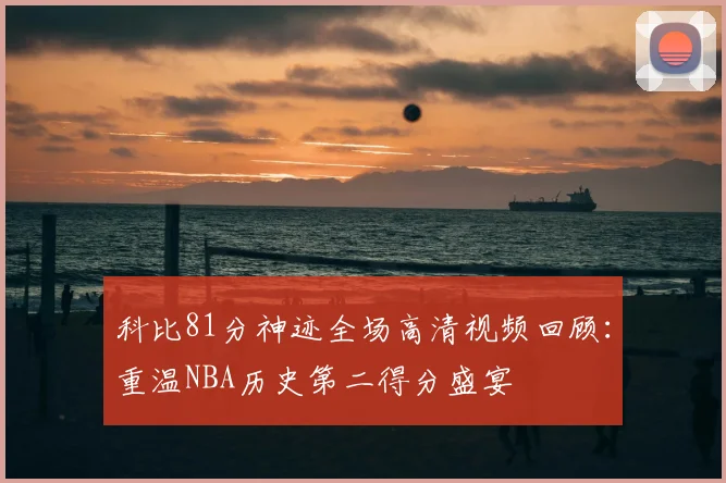 科比81分神迹全场高清视频回顾：重温NBA历史第二得分盛宴