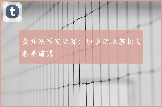 聚焦欧冠淘汰赛：胜负玩法解析与赛事前瞻