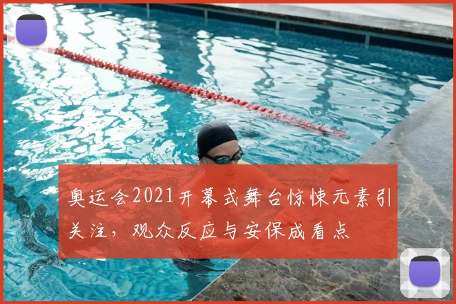 奥运会2021开幕式舞台惊悚元素引关注，观众反应与安保成看点