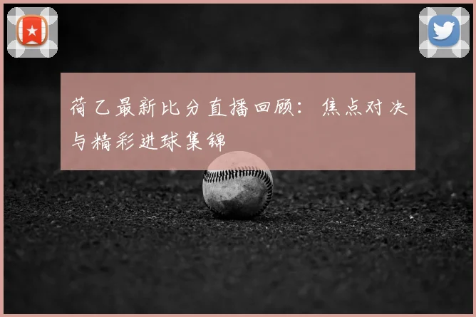 荷乙最新比分直播回顾：焦点对决与精彩进球集锦
