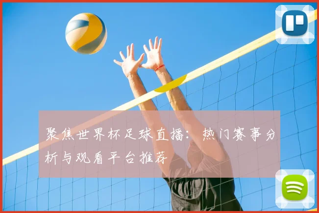 聚焦世界杯足球直播：热门赛事分析与观看平台推荐