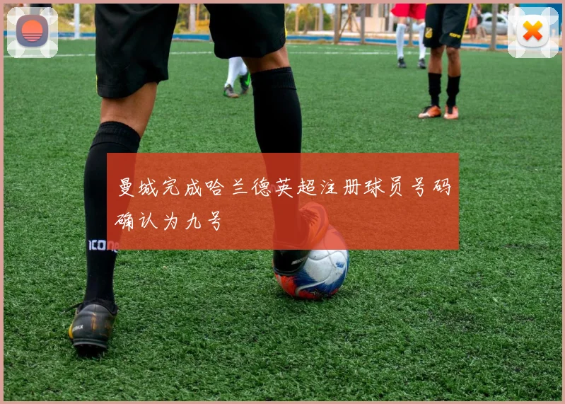 曼城完成哈兰德英超注册球员号码确认为九号